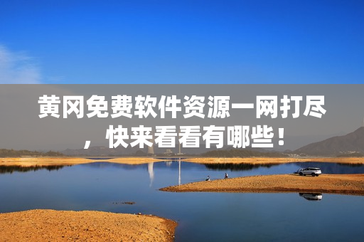 黄冈免费软件资源一网打尽，快来看看有哪些！