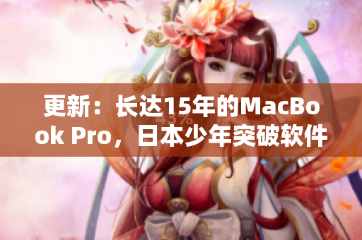 更新：长达15年的MacBook Pro，日本少年突破软件创新。