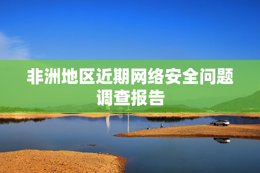 非洲地区近期网络安全问题调查报告