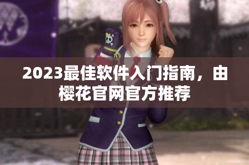 2023最佳软件入门指南，由樱花官网官方推荐
