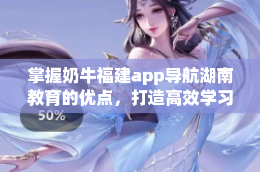 掌握奶牛福建app导航湖南教育的优点，打造高效学习体验