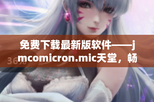 免费下载最新版软件——jmcomicron.mic天堂，畅享高效办公！