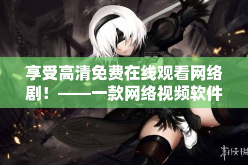 享受高清免费在线观看网络剧！——一款网络视频软件的神器