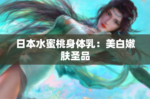 日本水蜜桃身体乳：美白嫩肤圣品