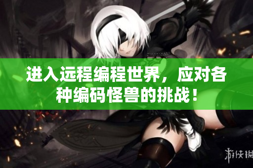 进入远程编程世界，应对各种编码怪兽的挑战！