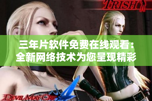 三年片软件免费在线观看：全新网络技术为您呈现精彩电影