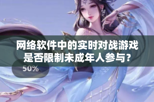网络软件中的实时对战游戏是否限制未成年人参与？