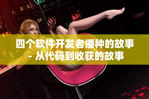 四个软件开发者播种的故事 - 从代码到收获的故事