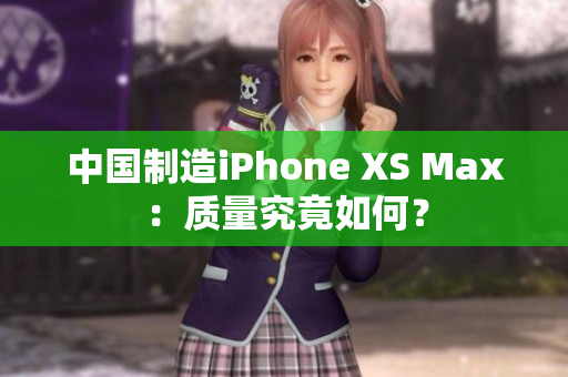 中国制造iPhone XS Max：质量究竟如何？