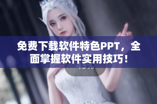 免费下载软件特色PPT，全面掌握软件实用技巧！