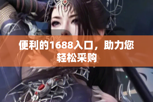 便利的1688入口，助力您轻松采购
