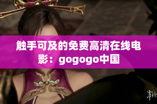 触手可及的免费高清在线电影：gogogo中国