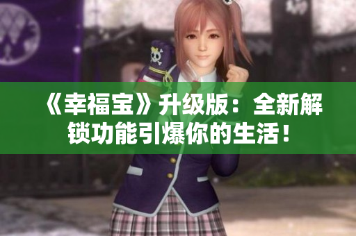 《幸福宝》升级版：全新解锁功能引爆你的生活！