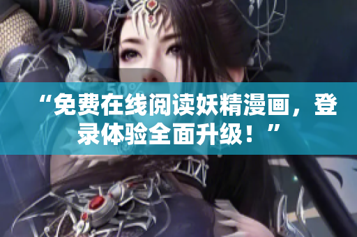“免费在线阅读妖精漫画，登录体验全面升级！”