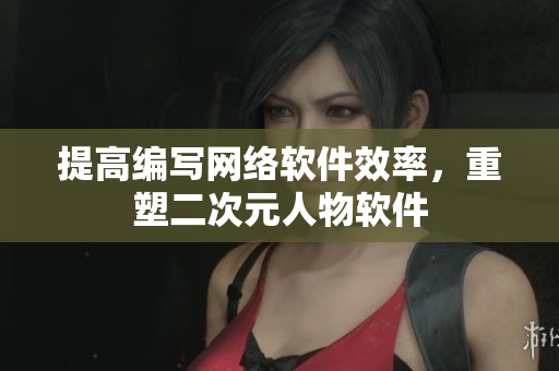 提高编写网络软件效率，重塑二次元人物软件
