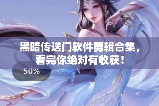 黑暗传送门软件剪辑合集，看完你绝对有收获！