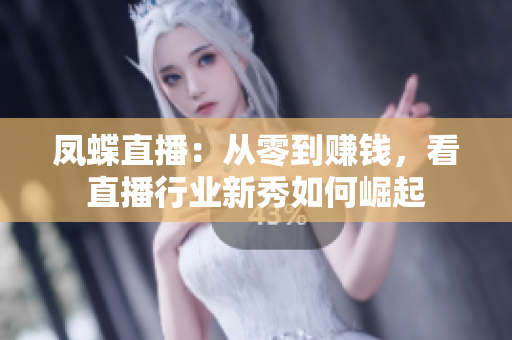 凤蝶直播：从零到赚钱，看直播行业新秀如何崛起