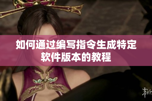 如何通过编写指令生成特定软件版本的教程
