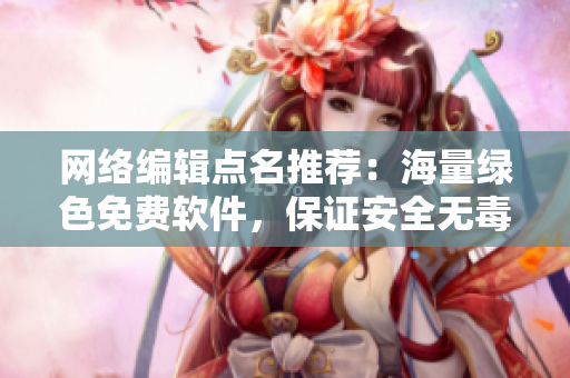 网络编辑点名推荐：海量绿色免费软件，保证安全无毒！