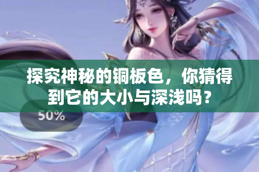 探究神秘的铜板色，你猜得到它的大小与深浅吗？
