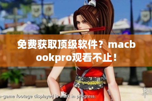免费获取顶级软件？macbookpro观看不止！