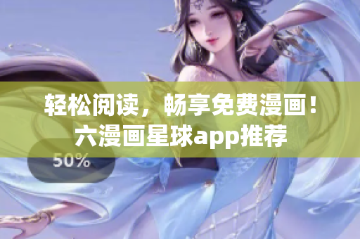 轻松阅读，畅享免费漫画！六漫画星球app推荐