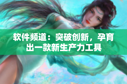 软件频道：突破创新，孕育出一款新生产力工具