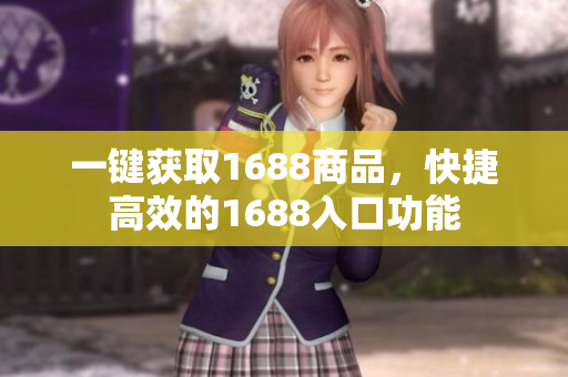 一键获取1688商品，快捷高效的1688入口功能