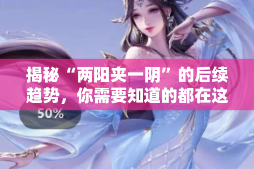 揭秘“两阳夹一阴”的后续趋势，你需要知道的都在这！