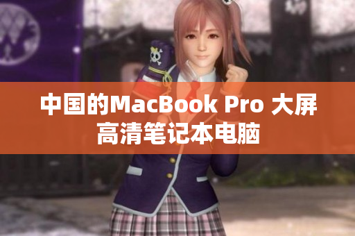 中国的MacBook Pro 大屏高清笔记本电脑