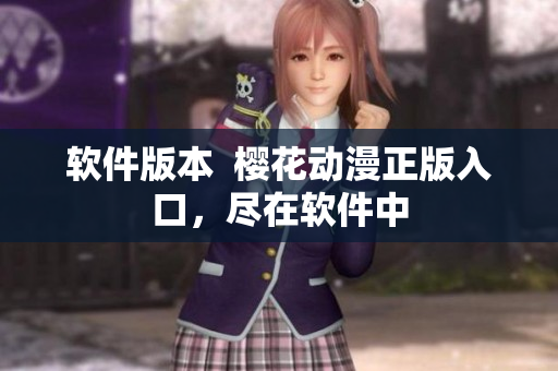 软件版本  樱花动漫正版入口，尽在软件中