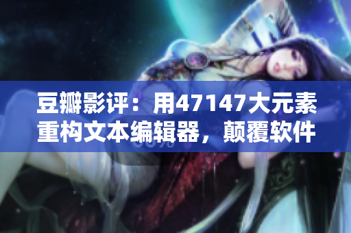 豆瓣影评：用47147大元素重构文本编辑器，颠覆软件设计！