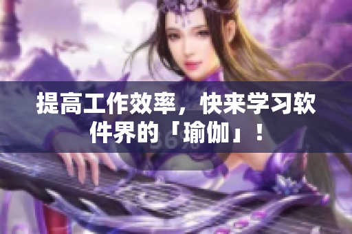 提高工作效率，快来学习软件界的「瑜伽」！