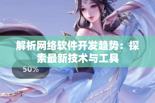 解析网络软件开发趋势：探索最新技术与工具