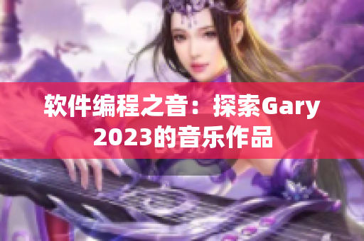软件编程之音：探索Gary2023的音乐作品