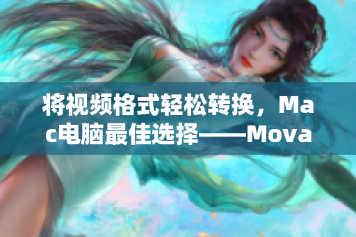 将视频格式轻松转换，Mac电脑最佳选择——Movavi视频转换器