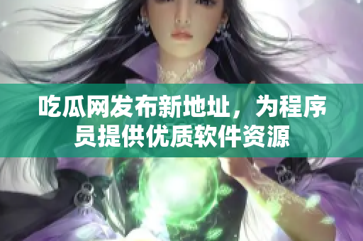 吃瓜网发布新地址，为程序员提供优质软件资源