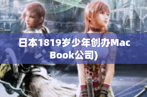 日本1819岁少年创办MacBook公司)