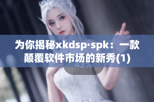 为你揭秘xkdsp·spk：一款颠覆软件市场的新秀(1)