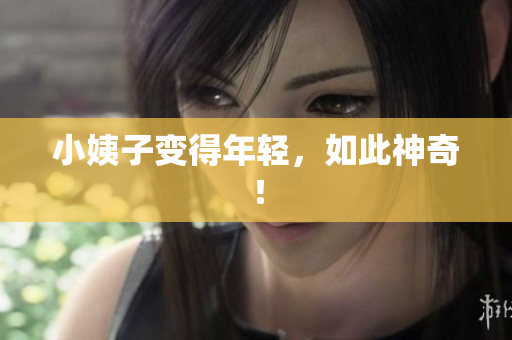 小姨子变得年轻，如此神奇！