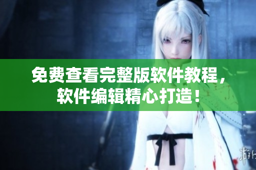 免费查看完整版软件教程，软件编辑精心打造！