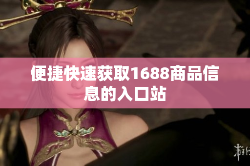 便捷快速获取1688商品信息的入口站