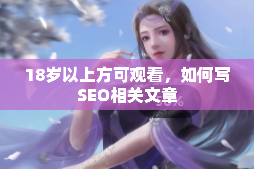 18岁以上方可观看，如何写SEO相关文章