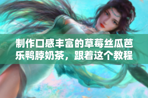 制作口感丰富的草莓丝瓜芭乐鸭脖奶茶，跟着这个教程就行啦！