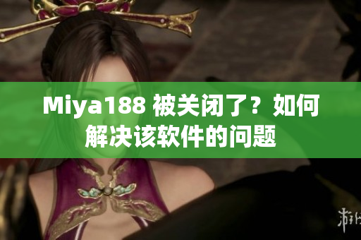 Miya188 被关闭了？如何解决该软件的问题