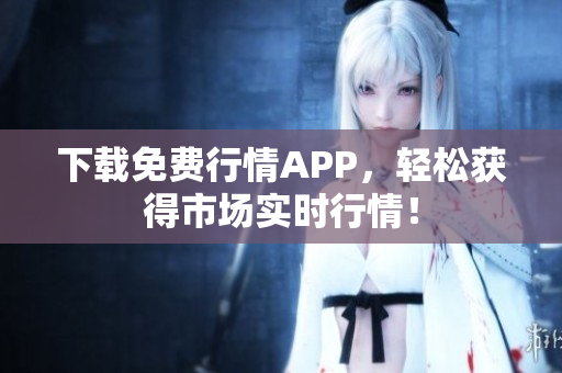 下载免费行情APP，轻松获得市场实时行情！