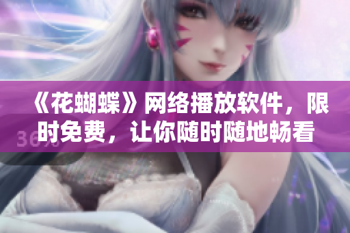 《花蝴蝶》网络播放软件，限时免费，让你随时随地畅看剧集