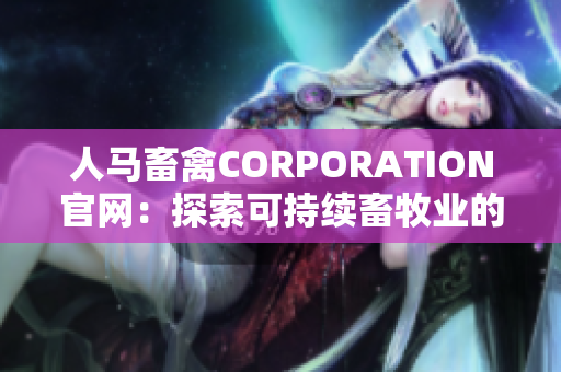 人马畜禽CORPORATION官网：探索可持续畜牧业的未来
