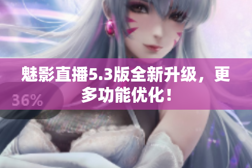 魅影直播5.3版全新升级，更多功能优化！