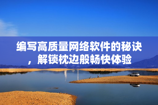 编写高质量网络软件的秘诀，解锁枕边般畅快体验